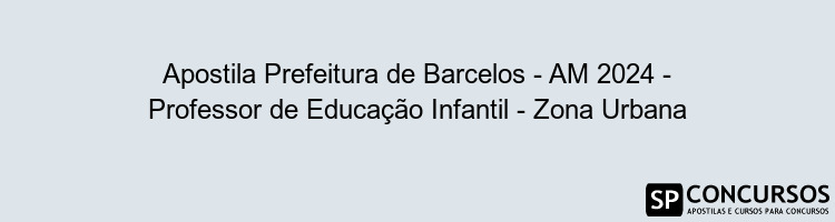 Apostila Prefeitura de Barcelos - AM 2024 - Professor de Educação Infantil - Zona Urbana