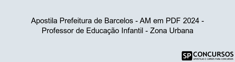 Apostila Prefeitura de Barcelos - AM em PDF 2024 - Professor de Educação Infantil - Zona Urbana