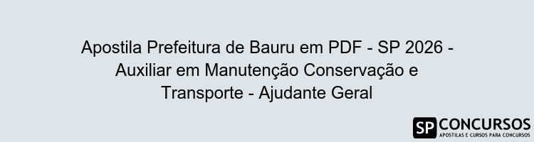 Apostila Prefeitura de Bauru em PDF - SP 2026 - Auxiliar em Manutenção Conservação e Transporte - Ajudante Geral