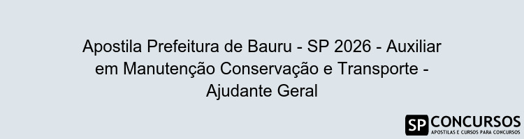 Apostila Prefeitura de Bauru - SP 2026 - Auxiliar em Manutenção Conservação e Transporte - Ajudante Geral