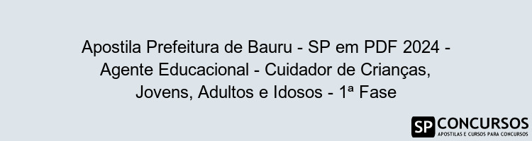 Apostila Prefeitura de Bauru - SP em PDF 2024 - Agente Educacional - Cuidador de Crianças, Jovens, Adultos e Idosos - 1ª Fase