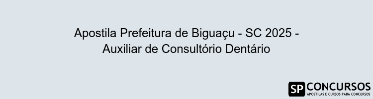 Apostila Prefeitura de Biguaçu - SC 2025 - Auxiliar de Consultório Dentário