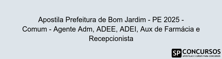 Apostila Prefeitura de Bom Jardim - PE 2025 - Comum - Agente Adm, ADEE, ADEI, Aux de Farmácia e Recepcionista