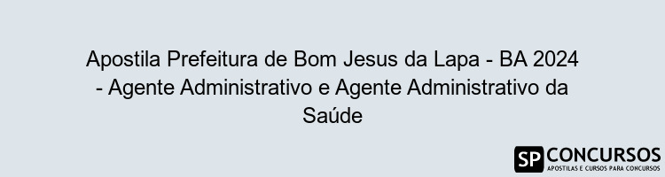 Apostila Prefeitura de Bom Jesus da Lapa - BA 2024 - Agente Administrativo e Agente Administrativo da Saúde