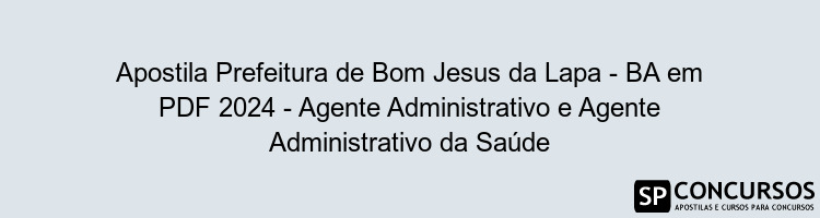 Apostila Prefeitura de Bom Jesus da Lapa - BA em PDF 2024 - Agente Administrativo e Agente Administrativo da Saúde