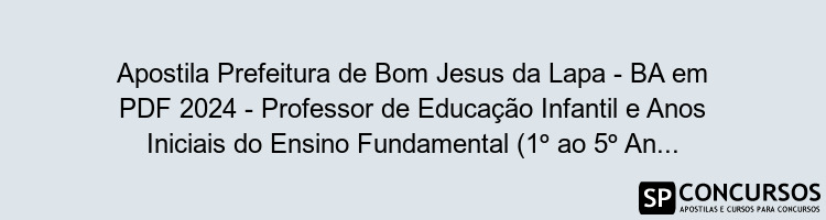 Apostila Prefeitura de Bom Jesus da Lapa - BA em PDF 2024 - Professor de Educação Infantil e Anos Iniciais do Ensino Fundamental (1º ao 5º Ano)