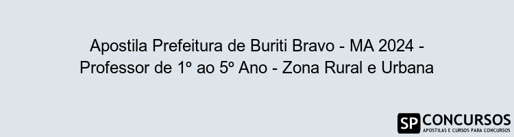 Apostila Prefeitura de Buriti Bravo - MA 2024 - Professor de 1º ao 5º Ano - Zona Rural e Urbana