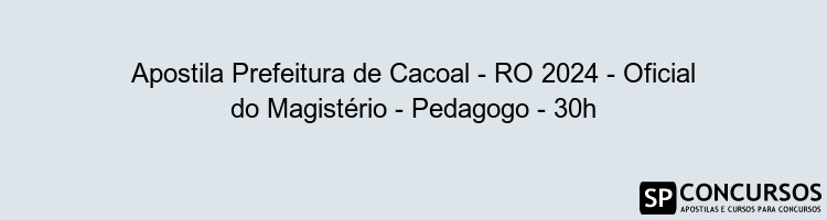 Apostila Prefeitura de Cacoal - RO 2024 - Oficial do Magistério - Pedagogo - 30h