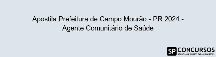 Apostila Prefeitura de Campo Mourão - PR 2024 - Agente Comunitário de Saúde