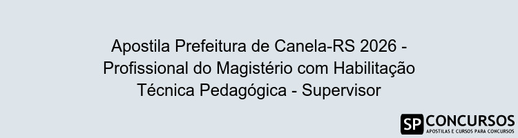 Apostila Prefeitura de Canela-RS 2026 - Profissional do Magistério com Habilitação Técnica Pedagógica - Supervisor