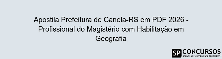Apostila Prefeitura de Canela-RS em PDF 2026 - Profissional do Magistério com Habilitação em Geografia