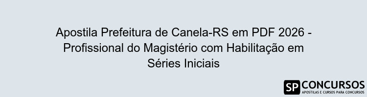 Apostila Prefeitura de Canela-RS em PDF 2026 - Profissional do Magistério com Habilitação em Séries Iniciais