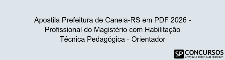 Apostila Prefeitura de Canela-RS em PDF 2026 - Profissional do Magistério com Habilitação Técnica Pedagógica - Orientador