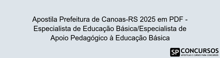 Apostila Prefeitura de Canoas-RS 2025 em PDF - Especialista de Educação Básica/Especialista de Apoio Pedagógico à Educação Básica