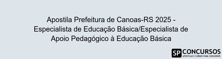 Apostila Prefeitura de Canoas-RS 2025 - Especialista de Educação Básica/Especialista de Apoio Pedagógico à Educação Básica
