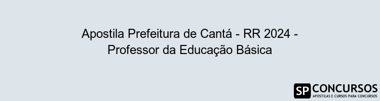 Apostila Prefeitura de Cantá - RR 2024 - Professor da Educação Básica