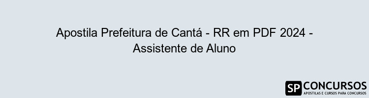 Apostila Prefeitura de Cantá - RR em PDF 2024 - Assistente de Aluno