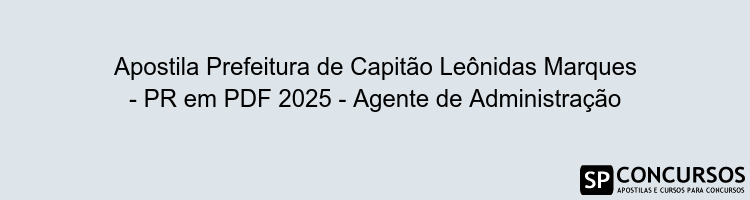 Apostila Prefeitura de Capitão Leônidas Marques - PR em PDF 2025 - Agente de Administração