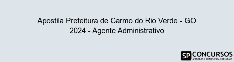 Apostila Prefeitura de Carmo do Rio Verde - GO 2024 - Agente Administrativo