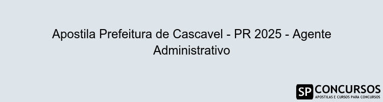 Apostila Prefeitura de Cascavel - PR 2025 - Agente Administrativo