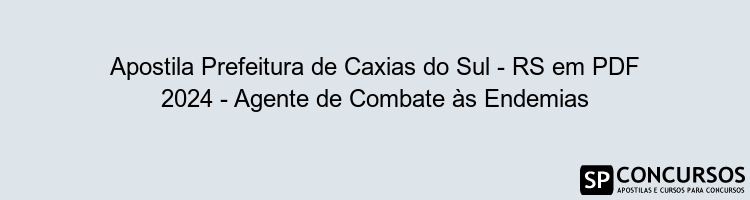 Apostila Prefeitura de Caxias do Sul - RS em PDF 2024 - Agente de Combate às Endemias