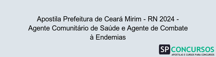 Apostila Prefeitura de Ceará Mirim - RN 2024 - Agente Comunitário de Saúde e Agente de Combate à Endemias