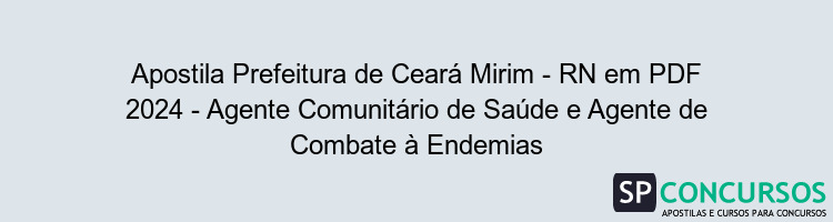 Apostila Prefeitura de Ceará Mirim - RN em PDF 2024 - Agente Comunitário de Saúde e Agente de Combate à Endemias