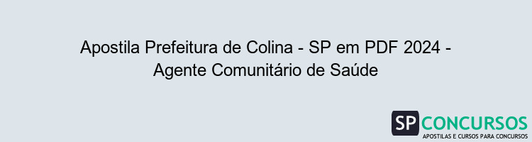 Apostila Prefeitura de Colina - SP em PDF 2024 - Agente Comunitário de Saúde