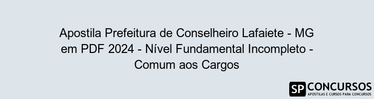 Apostila Prefeitura de Conselheiro Lafaiete - MG em PDF 2024 - Nível Fundamental Incompleto - Comum aos Cargos