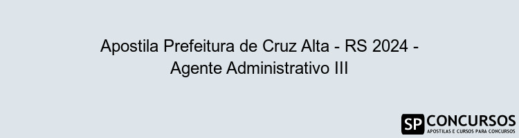 Apostila Prefeitura de Cruz Alta - RS 2024 - Agente Administrativo III