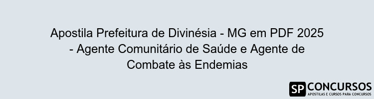 Apostila Prefeitura de Divinésia - MG em PDF 2025 - Agente Comunitário de Saúde e Agente de Combate às Endemias