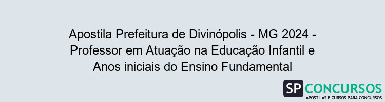 Apostila Prefeitura de Divinópolis - MG 2024 - Professor em Atuação na Educação Infantil e Anos iniciais do Ensino Fundamental