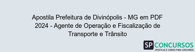 Apostila Prefeitura de Divinópolis - MG em PDF 2024 - Agente de Operação e Fiscalização de Transporte e Trânsito