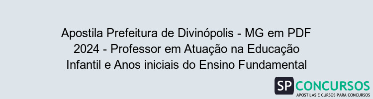 Apostila Prefeitura de Divinópolis - MG em PDF 2024 - Professor em Atuação na Educação Infantil e Anos iniciais do Ensino Fundamental