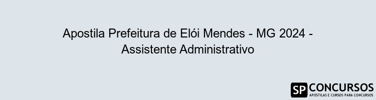 Apostila Prefeitura de Elói Mendes - MG 2024 - Assistente Administrativo