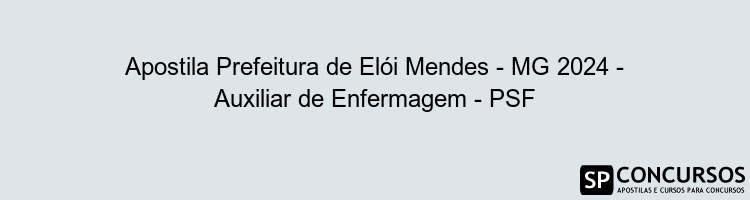 Apostila Prefeitura de Elói Mendes - MG 2024 - Auxiliar de Enfermagem - PSF