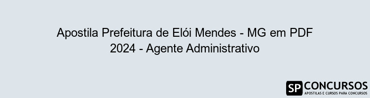 Apostila Prefeitura de Elói Mendes - MG em PDF 2024 - Agente Administrativo