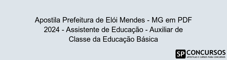 Apostila Prefeitura de Elói Mendes - MG em PDF 2024 - Assistente de Educação - Auxiliar de Classe da Educação Básica