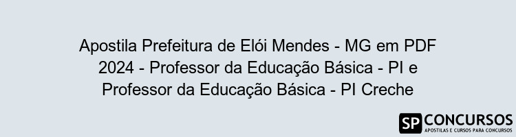 Apostila Prefeitura de Elói Mendes - MG em PDF 2024 - Professor da Educação Básica - PI e Professor da Educação Básica - PI Creche