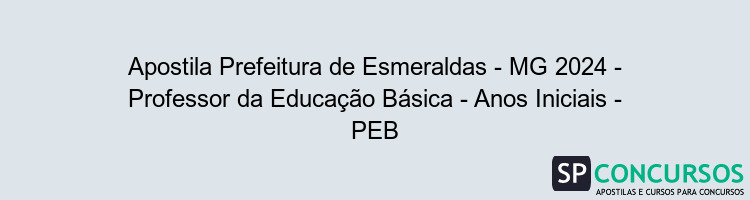 Apostila Prefeitura de Esmeraldas - MG 2024 - Professor da Educação Básica - Anos Iniciais - PEB