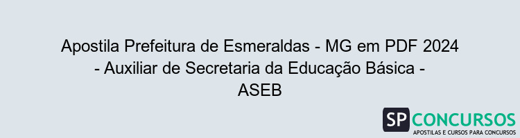 Apostila Prefeitura de Esmeraldas - MG em PDF 2024 - Auxiliar de Secretaria da Educação Básica - ASEB