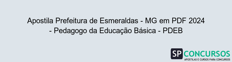 Apostila Prefeitura de Esmeraldas - MG em PDF 2024 - Pedagogo da Educação Básica - PDEB