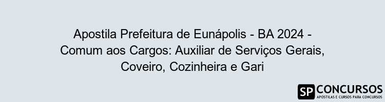 Apostila Prefeitura de Eunápolis - BA 2024 - Comum aos Cargos: Auxiliar de Serviços Gerais, Coveiro, Cozinheira e Gari