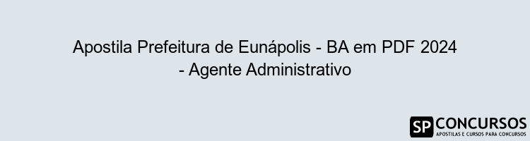 Apostila Prefeitura de Eunápolis - BA em PDF 2024 - Agente Administrativo