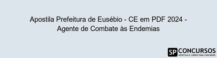 Apostila Prefeitura de Eusébio - CE em PDF 2024 - Agente de Combate às Endemias