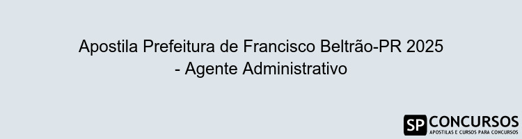 Apostila Prefeitura de Francisco Beltrão-PR 2025 - Agente Administrativo
