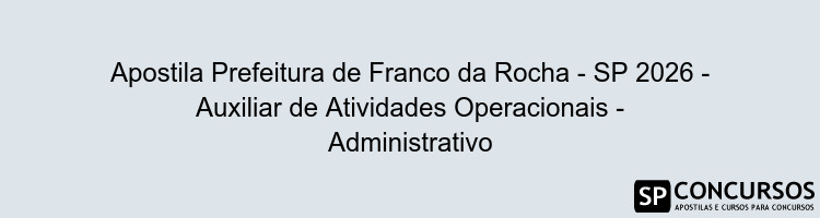 Apostila Prefeitura de Franco da Rocha - SP 2026 - Auxiliar de Atividades Operacionais - Administrativo