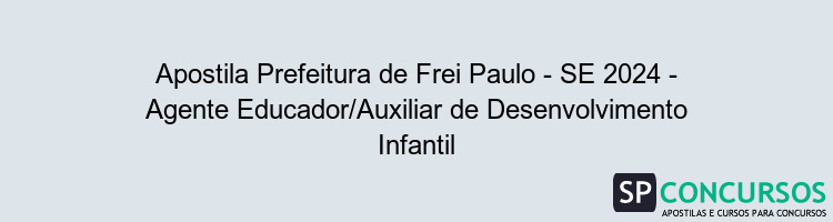 Apostila Prefeitura de Frei Paulo - SE 2024 - Agente Educador/Auxiliar de Desenvolvimento Infantil