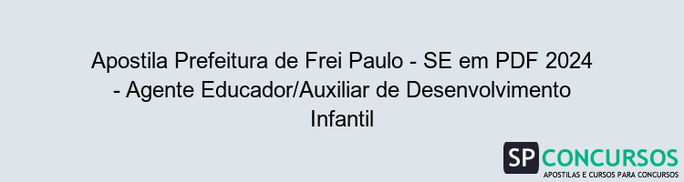 Apostila Prefeitura de Frei Paulo - SE em PDF 2024 - Agente Educador/Auxiliar de Desenvolvimento Infantil