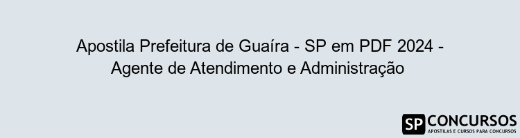 Apostila Prefeitura de Guaíra - SP em PDF 2024 - Agente de Atendimento e Administração 